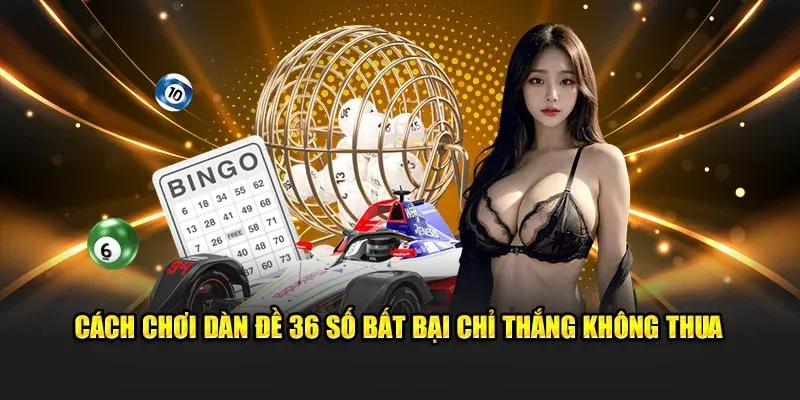 Cách chơi dàn đề 36 số bất bại chỉ thắng không thua